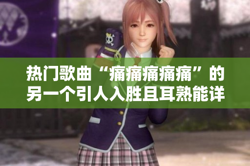 热门歌曲“痛痛痛痛痛”的另一个引人入胜且耳熟能详的歌词