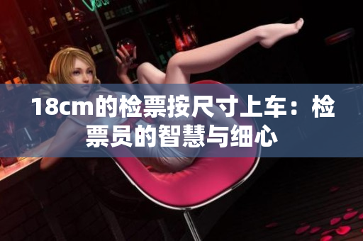 18cm的检票按尺寸上车：检票员的智慧与细心