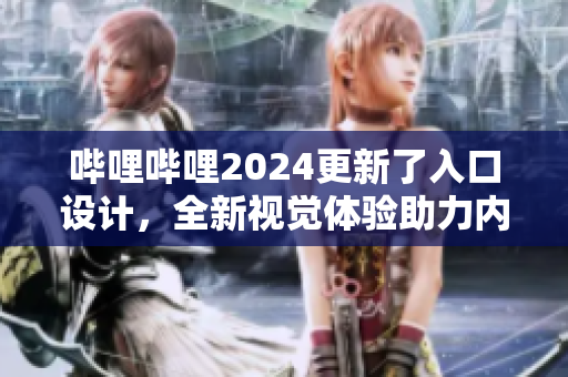 哔哩哔哩2024更新了入口设计，全新视觉体验助力内容创作者