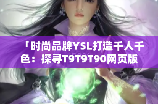 「时尚品牌YSL打造千人千色：探寻T9T9T90网页版新风尚」