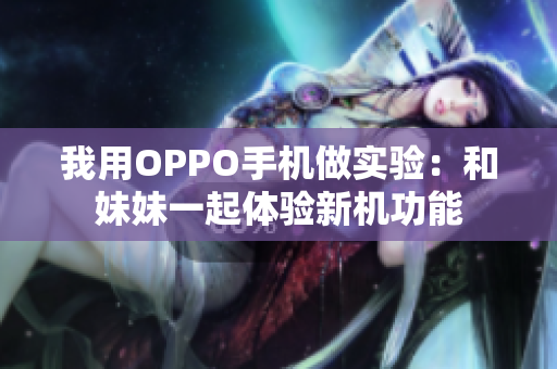 我用OPPO手机做实验：和妹妹一起体验新机功能