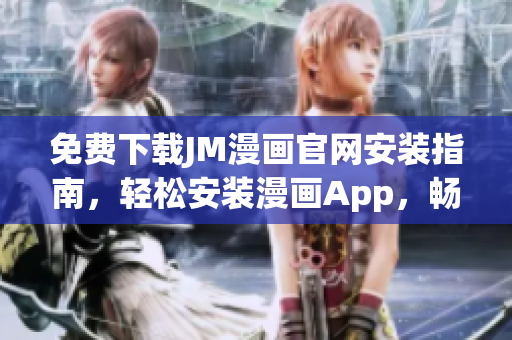 免费下载JM漫画官网安装指南，轻松安装漫画App，畅享精彩漫画世界