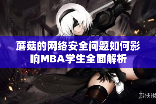 蘑菇的网络安全问题如何影响MBA学生全面解析