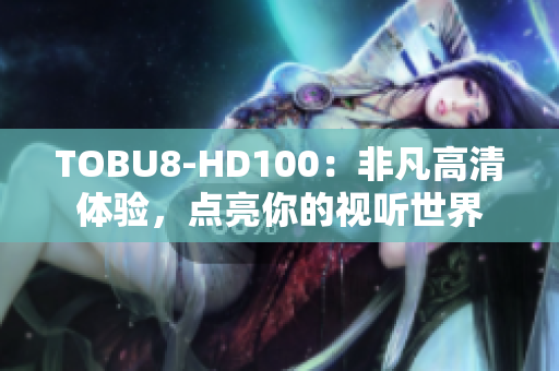 TOBU8-HD100：非凡高清体验，点亮你的视听世界