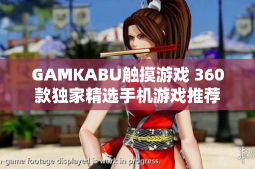 GAMKABU触摸游戏 360款独家精选手机游戏推荐
