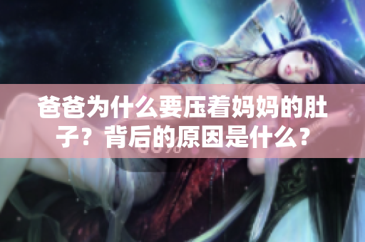 爸爸为什么要压着妈妈的肚子？背后的原因是什么？