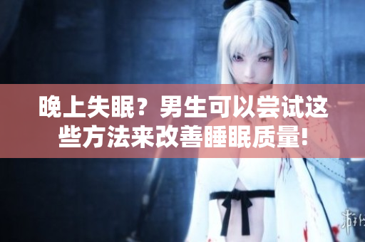 晚上失眠？男生可以尝试这些方法来改善睡眠质量!