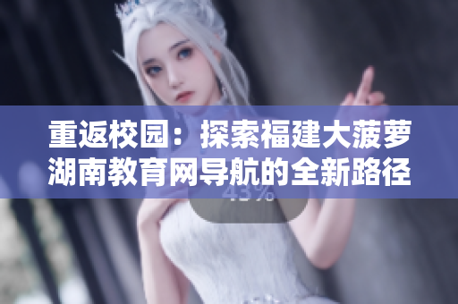 重返校园：探索福建大菠萝湖南教育网导航的全新路径