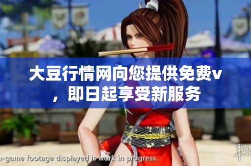 大豆行情网向您提供免费v，即日起享受新服务