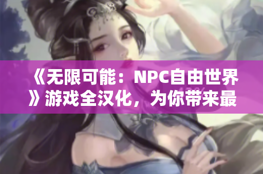 《无限可能：NPC自由世界》游戏全汉化，为你带来最独特的游戏体验