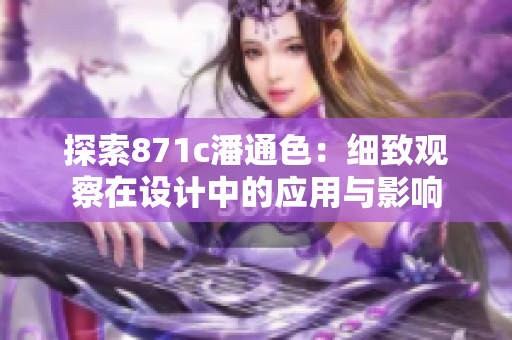 探索871c潘通色：细致观察在设计中的应用与影响