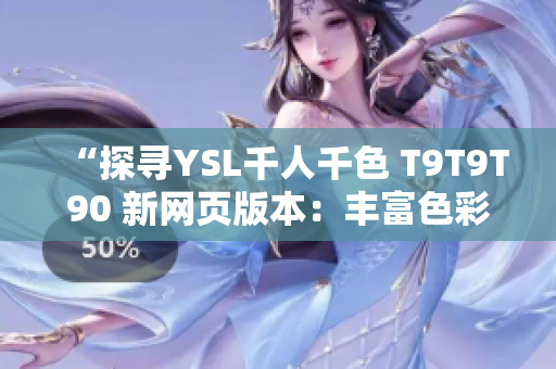 “探寻YSL千人千色 T9T9T90 新网页版本：丰富色彩、全面体验”