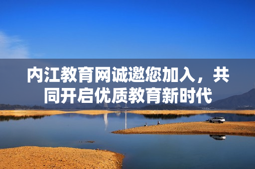 内江教育网诚邀您加入，共同开启优质教育新时代