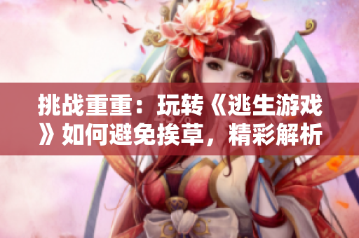 挑战重重：玩转《逃生游戏》如何避免挨草，精彩解析花式灯光桃子的生存技巧