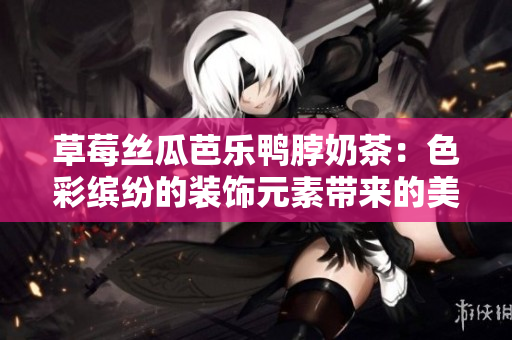 草莓丝瓜芭乐鸭脖奶茶：色彩缤纷的装饰元素带来的美味享受