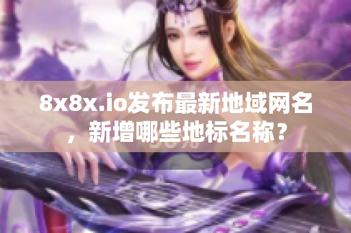 8x8x.io发布最新地域网名，新增哪些地标名称？