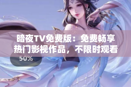暗夜TV免费版：免费畅享热门影视作品，不限时观看，感受震撼视听盛宴