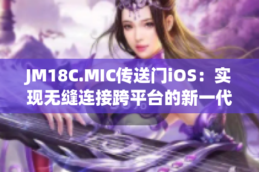 JM18C.MIC传送门iOS：实现无缝连接跨平台的新一代应用体验