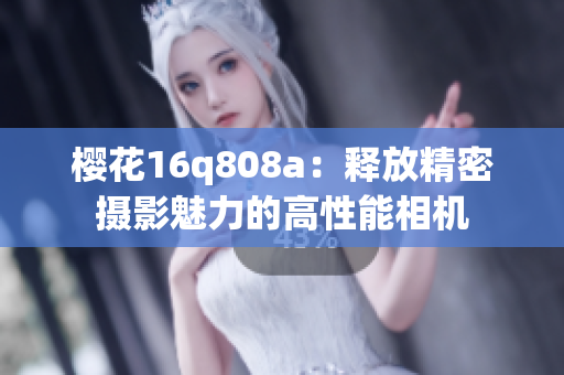 樱花16q808a：释放精密摄影魅力的高性能相机