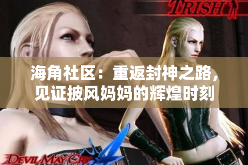 海角社区：重返封神之路，见证披风妈妈的辉煌时刻