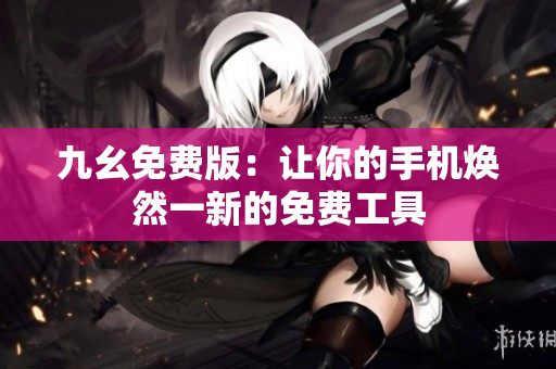 九幺免费版：让你的手机焕然一新的免费工具