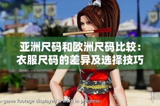 亚洲尺码和欧洲尺码比较：衣服尺码的差异及选择技巧