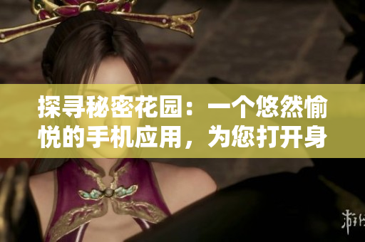 探寻秘密花园：一个悠然愉悦的手机应用，为您打开身临其境的花园体验大门