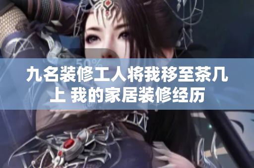 九名装修工人将我移至茶几上 我的家居装修经历