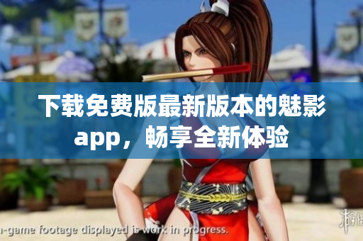 下载免费版最新版本的魅影app，畅享全新体验