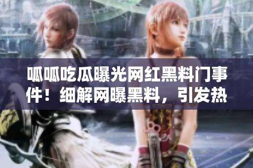 呱呱吃瓜曝光网红黑料门事件！细解网曝黑料，引发热议和质疑