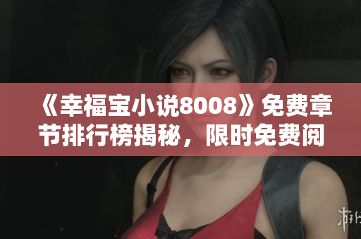 《幸福宝小说8008》免费章节排行榜揭秘，限时免费阅读，悬疑情感故事精彩连连！