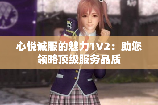 心悦诚服的魅力1V2：助您领略顶级服务品质