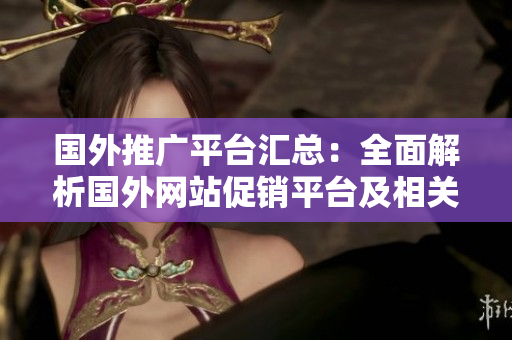 国外推广平台汇总：全面解析国外网站促销平台及相关推广工具