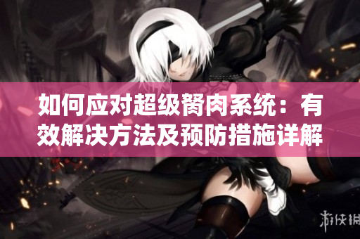 如何应对超级胬肉系统：有效解决方法及预防措施详解