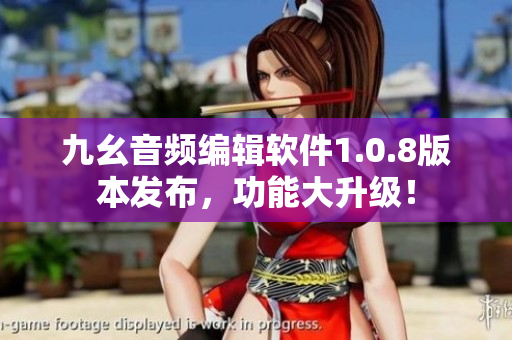 九幺音频编辑软件1.0.8版本发布，功能大升级！