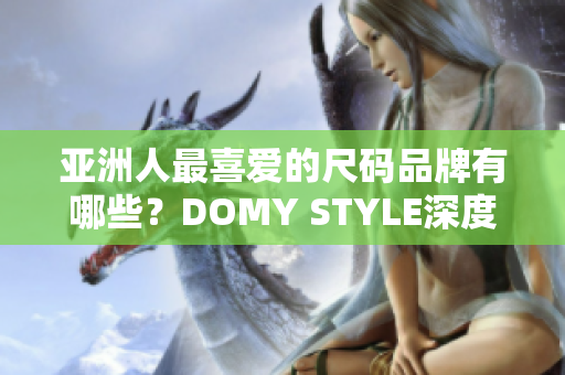 亚洲人最喜爱的尺码品牌有哪些？DOMY STYLE深度解析