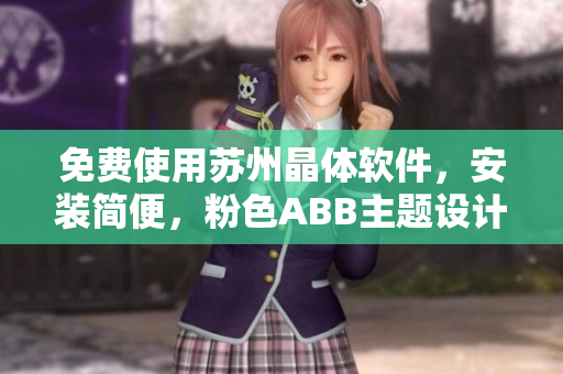 免费使用苏州晶体软件，安装简便，粉色ABB主题设计