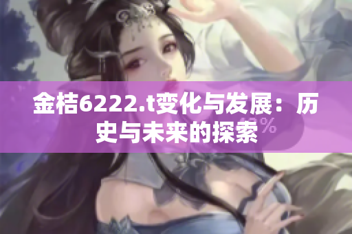 金桔6222.t变化与发展：历史与未来的探索