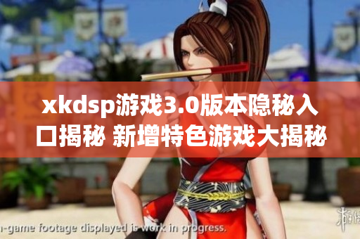 xkdsp游戏3.0版本隐秘入口揭秘 新增特色游戏大揭秘