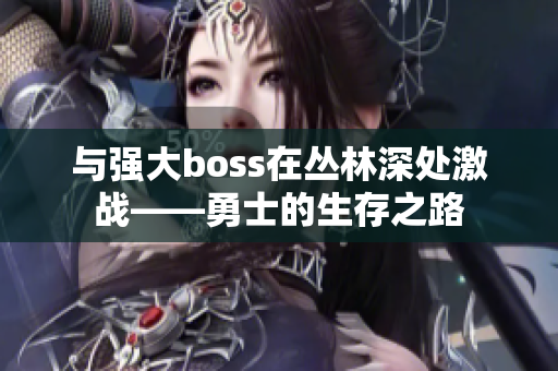 与强大boss在丛林深处激战——勇士的生存之路