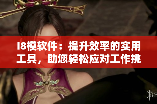 I8模软件：提升效率的实用工具，助您轻松应对工作挑战