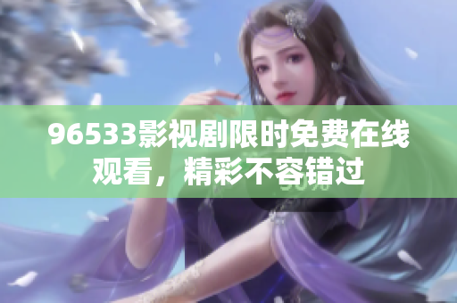 96533影视剧限时免费在线观看，精彩不容错过