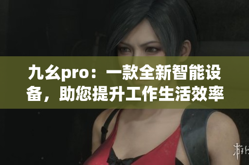 九幺pro：一款全新智能设备，助您提升工作生活效率