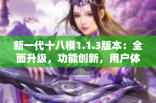 新一代十八模1.1.3版本：全面升级，功能创新，用户体验全新革命