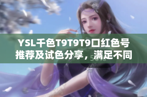 YSL千色T9T9T9口红色号推荐及试色分享，满足不同肤色需求