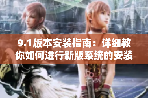 9.1版本安装指南：详细教你如何进行新版系统的安装