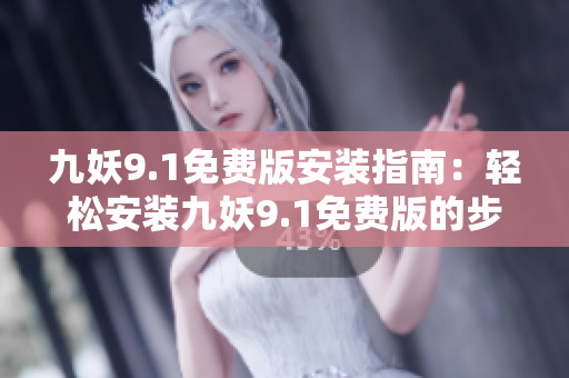 九妖9.1免费版安装指南：轻松安装九妖9.1免费版的步骤分享