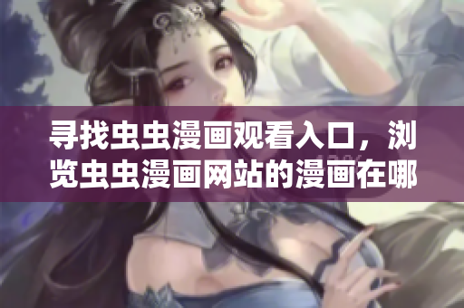 寻找虫虫漫画观看入口，浏览虫虫漫画网站的漫画在哪里