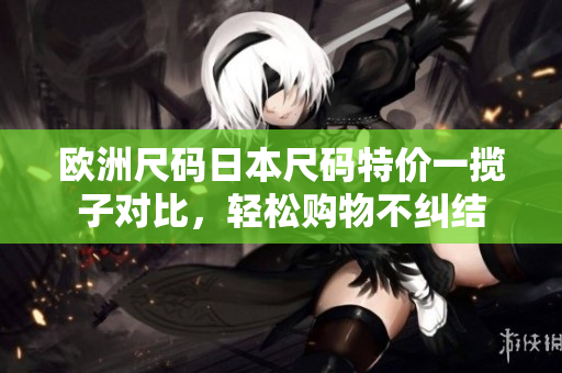 欧洲尺码日本尺码特价一揽子对比，轻松购物不纠结