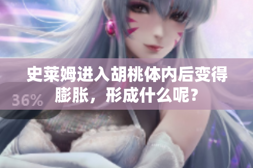 史莱姆进入胡桃体内后变得膨胀，形成什么呢？